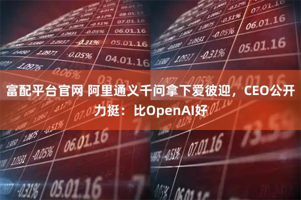 富配平台官网 阿里通义千问拿下爱彼迎，CEO公开力挺：比OpenAI好