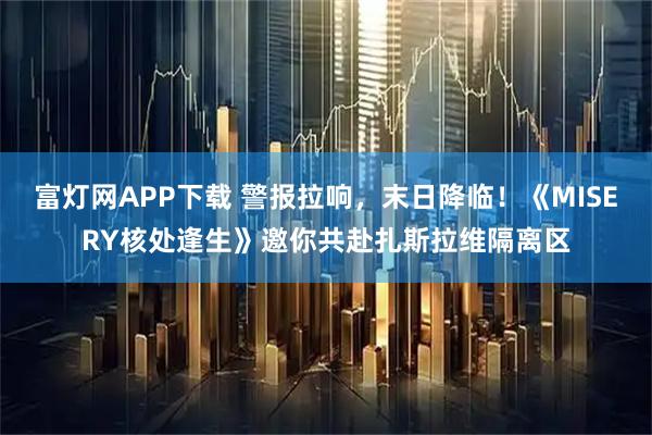 富灯网APP下载 警报拉响，末日降临！《MISERY核处逢生》邀你共赴扎斯拉维隔离区
