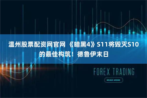 温州股票配资网官网 《暗黑4》S11将毁灭S10的最佳构筑！德鲁伊末日