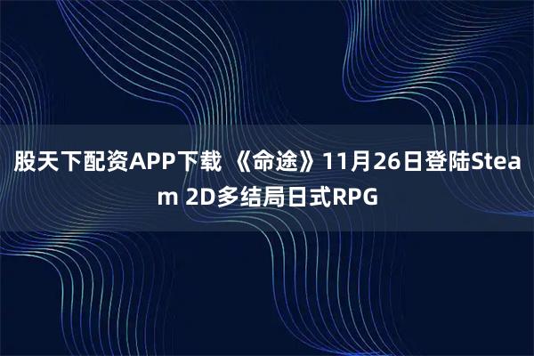 股天下配资APP下载 《命途》11月26日登陆Steam 2D多结局日式RPG