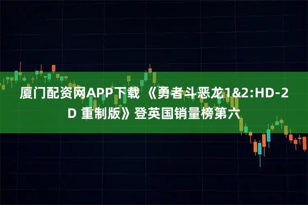 厦门配资网APP下载 《勇者斗恶龙1&2:HD-2D 重制版》登英国销量榜第六