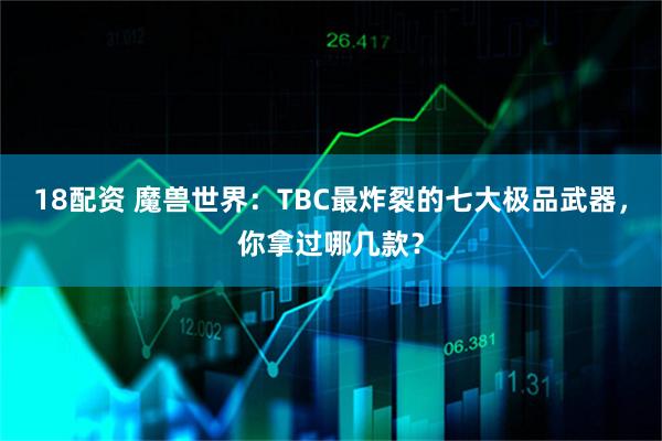 18配资 魔兽世界:TBC最炸裂的七大极品武器,你拿过哪几款?