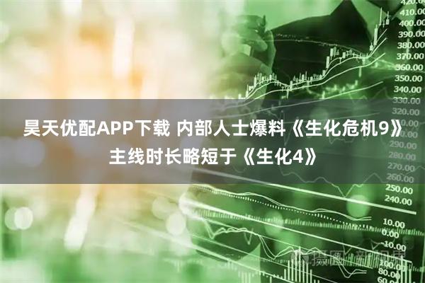 昊天优配APP下载 内部人士爆料《生化危机9》主线时长略短于《生化4》
