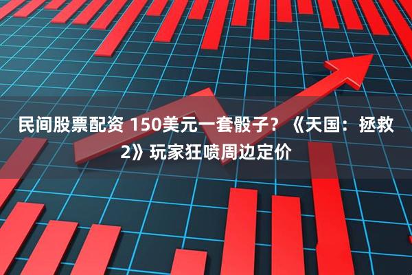 民间股票配资 150美元一套骰子?《天国:拯救2》玩家狂喷周边定价