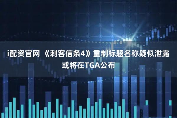i配资官网 《刺客信条4》重制标题名称疑似泄露 或将在TGA公布
