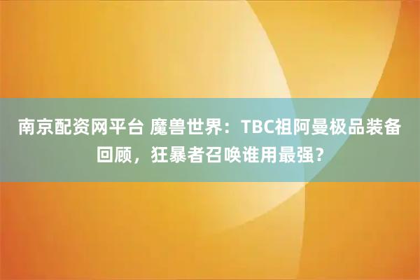 南京配资网平台 魔兽世界:TBC祖阿曼极品装备回顾,狂暴者召唤谁用最强?