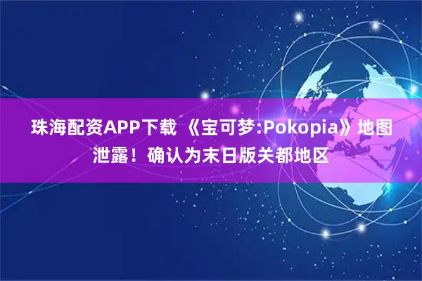 珠海配资APP下载 《宝可梦:Pokopia》地图泄露!确认为末日版关都地区
