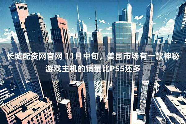 长城配资网官网 11月中旬,美国市场有一款神秘游戏主机的销量比PS5还多