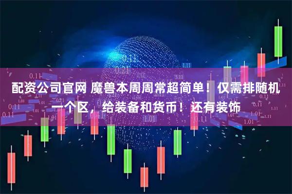 配资公司官网 魔兽本周周常超简单！仅需排随机一个区，给装备和货币！还有装饰