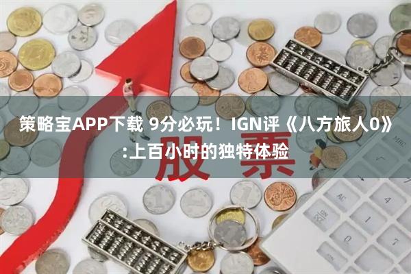 策略宝APP下载 9分必玩！IGN评《八方旅人0》:上百小时的独特体验