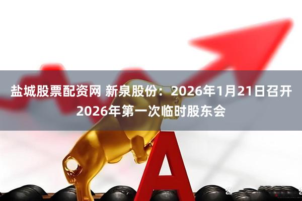 盐城股票配资网 新泉股份：2026年1月21日召开2026年第一次临时股东会