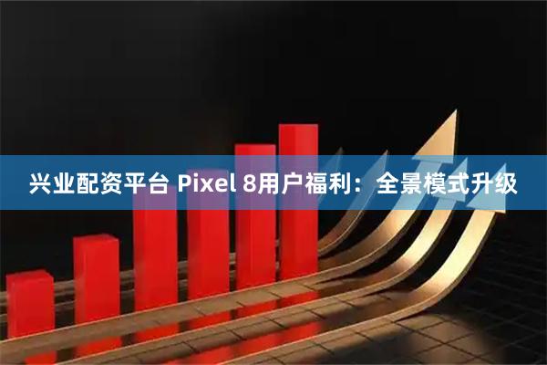 兴业配资平台 Pixel 8用户福利：全景模式升级