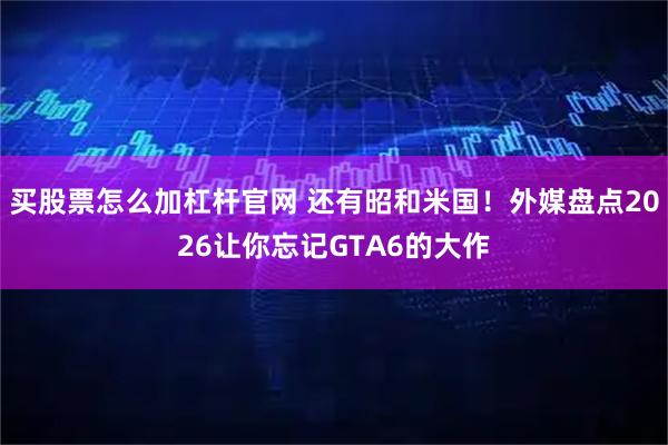 买股票怎么加杠杆官网 还有昭和米国！外媒盘点2026让你忘记GTA6的大作