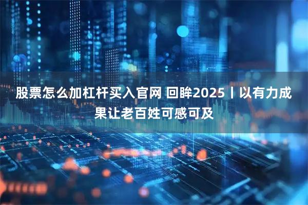 股票怎么加杠杆买入官网 回眸2025丨以有力成果让老百姓可感可及