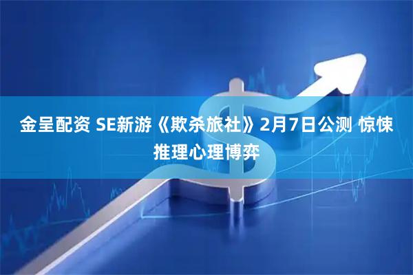 金呈配资 SE新游《欺杀旅社》2月7日公测 惊悚推理心理博弈