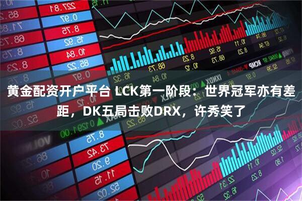 黄金配资开户平台 LCK第一阶段：世界冠军亦有差距，DK五局击败DRX，许秀笑了