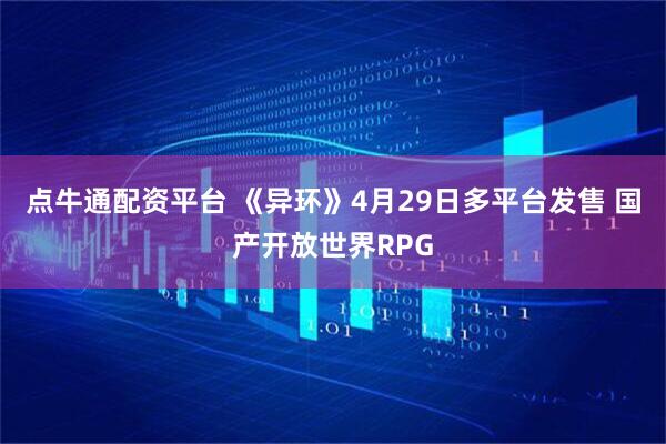 点牛通配资平台 《异环》4月29日多平台发售 国产开放世界RPG