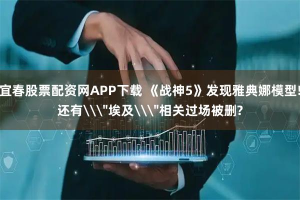 宜春股票配资网APP下载 《战神5》发现雅典娜模型!还有\
