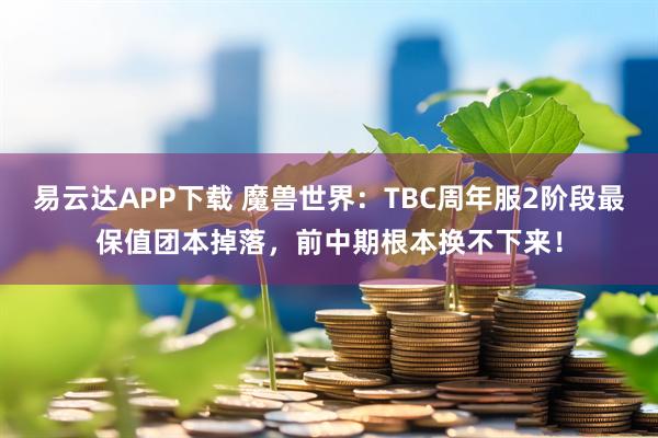 易云达APP下载 魔兽世界:TBC周年服2阶段最保值团本掉落,前中期根本换不下来!