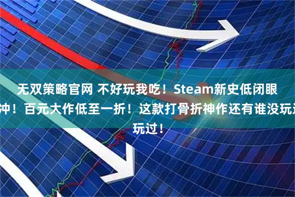 无双策略官网 不好玩我吃！Steam新史低闭眼可冲！百元大作低至一折！这款打骨折神作还有谁没玩过！